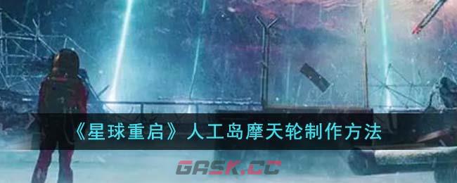 《星球重启》人工岛摩天轮制作方法-第1张-手游攻略-GASK