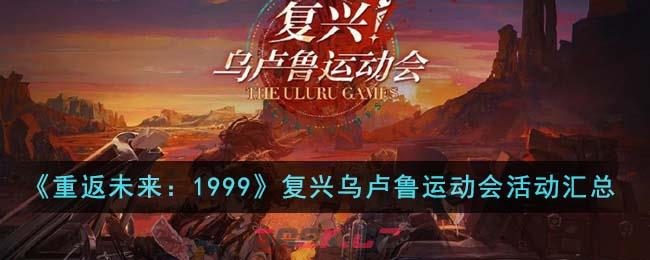 《重返未来：1999》复兴乌卢鲁运动会活动汇总-第1张-手游攻略-GASK