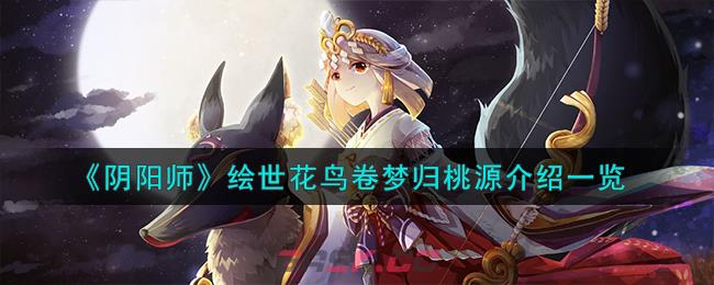 《阴阳师》绘世花鸟卷梦归桃源介绍一览-第1张-手游攻略-GASK