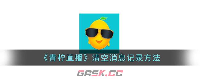 《青柠直播》清空消息记录方法-第1张-手游攻略-GASK