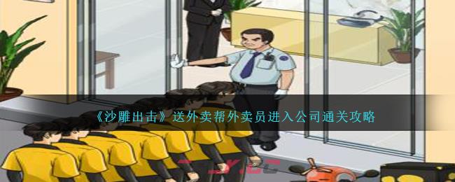 《沙雕出击》送外卖帮外卖员进入公司通关攻略-第1张-手游攻略-GASK