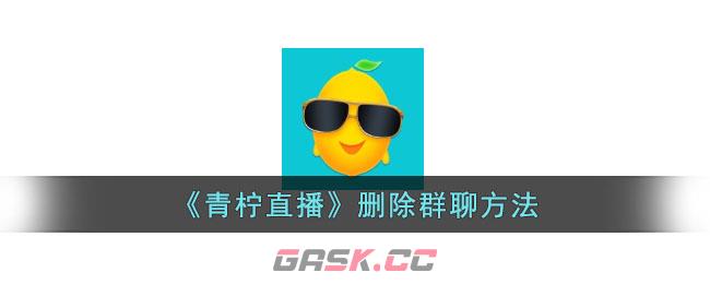 《青柠直播》删除群聊方法-第1张-手游攻略-GASK