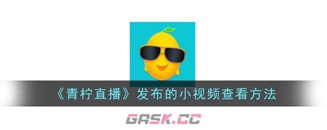 《青柠直播》发布的小视频查看方法