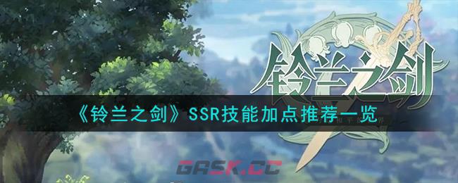 《铃兰之剑》SSR技能加点推荐一览-第1张-手游攻略-GASK