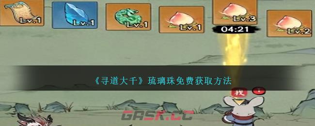 《寻道大千》琉璃珠免费获取方法-第1张-手游攻略-GASK