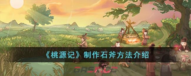 《桃源记》制作石斧方法介绍-第1张-手游攻略-GASK