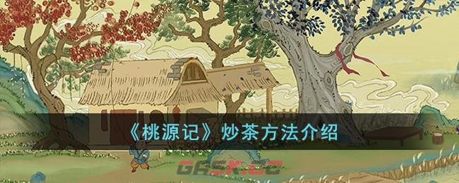 《桃源记》炒茶方法介绍-第1张-手游攻略-GASK