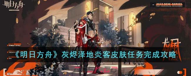 《明日方舟》灰烬泽地炎客皮肤任务完成攻略-第1张-手游攻略-GASK