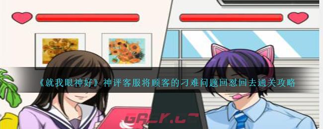 《就我眼神好》神评客服将顾客的刁难问题回怼回去通关攻略-第1张-手游攻略-GASK