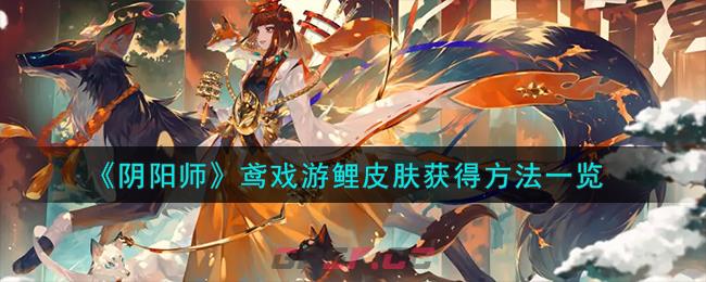 《阴阳师》鸢戏游鲤皮肤获得方法一览-第1张-手游攻略-GASK