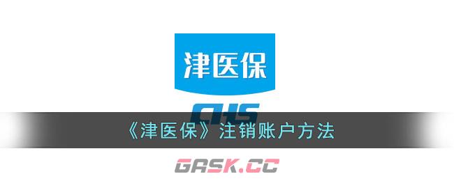 《津医保》注销账户方法-第1张-手游攻略-GASK