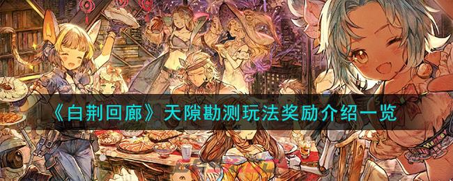 《白荆回廊》天隙勘测玩法奖励介绍一览-第1张-手游攻略-GASK