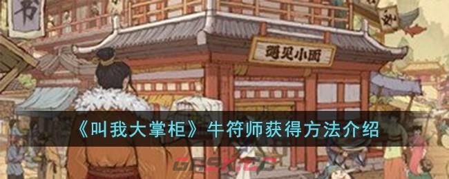 《叫我大掌柜》牛符师获得方法介绍-第1张-手游攻略-GASK