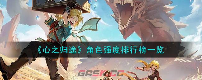 《心之归途》角色强度排行榜一览-第1张-手游攻略-GASK