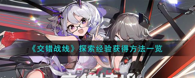 《交错战线》探索经验获得方法一览-第1张-手游攻略-GASK