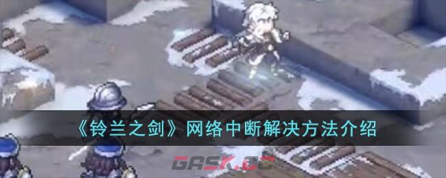 《铃兰之剑》网络中断解决方法介绍-第1张-手游攻略-GASK