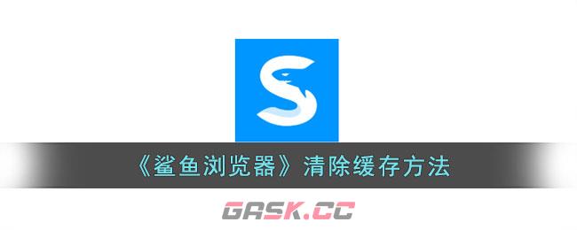 《鲨鱼浏览器》清除缓存方法-第1张-手游攻略-GASK