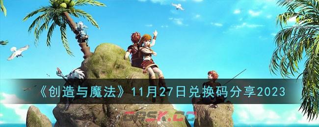 《创造与魔法》11月27日兑换码分享2023-第1张-手游攻略-GASK