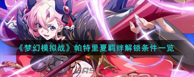 《梦幻模拟战》帕特里夏羁绊解锁条件一览-第1张-手游攻略-GASK