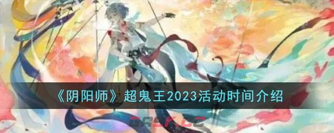 《阴阳师》超鬼王2023活动时间介绍-第1张-手游攻略-GASK