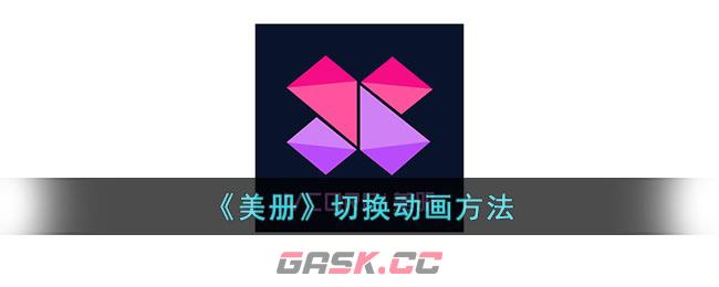 《美册》切换动画方法-第1张-手游攻略-GASK