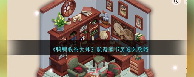 《鸭鸭收纳大师》航海家书房通关攻略-第1张-手游攻略-GASK