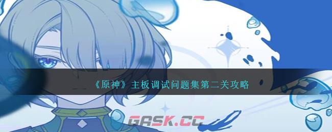 《原神》主板调试问题集第二关攻略-第1张-手游攻略-GASK