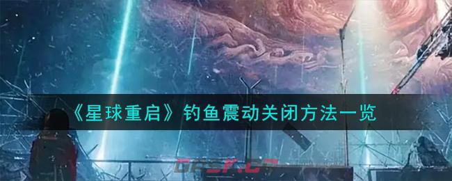 《星球重启》钓鱼震动关闭方法一览-第1张-手游攻略-GASK