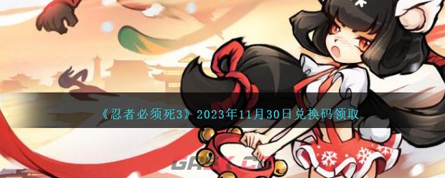 《忍者必须死3》2023年11月30日兑换码领取-第1张-手游攻略-GASK
