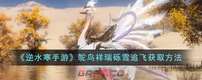 《逆水寒手游》鸵鸟祥瑞砾雪追飞获取方法-第1张-手游攻略-GASK