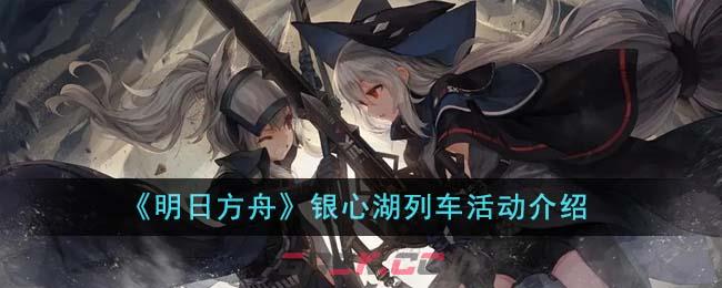 《明日方舟》银心湖列车活动介绍-第1张-手游攻略-GASK