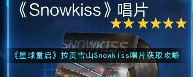 《星球重启》拉贡雪山Snowkiss唱片获取攻略-第1张-手游攻略-GASK