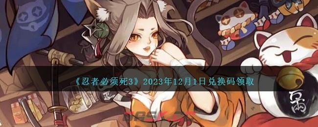 《忍者必须死3》2023年12月1日兑换码领取-第1张-手游攻略-GASK