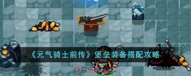 《元气骑士前传》堡垒装备搭配攻略-第1张-手游攻略-GASK