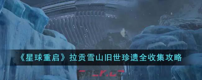 《星球重启》拉贡雪山旧世珍遗全收集攻略-第1张-手游攻略-GASK