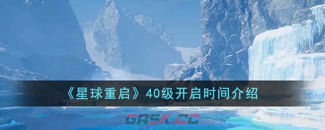 《星球重启》40级开启时间介绍-第1张-手游攻略-GASK