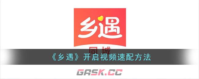 《乡遇》开启视频速配方法-第1张-手游攻略-GASK