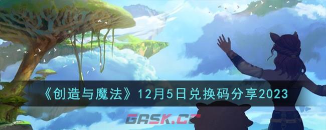 《创造与魔法》12月5日兑换码分享2023-第1张-手游攻略-GASK