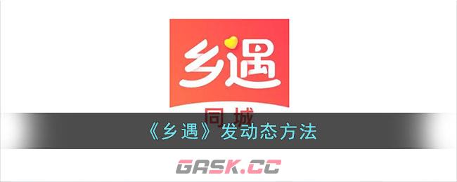 《乡遇》发动态方法-第1张-手游攻略-GASK