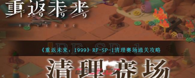《重返未来：1999》RF-SP-1清理赛场通关攻略-第1张-手游攻略-GASK