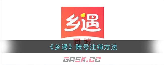 《乡遇》账号注销方法-第1张-手游攻略-GASK