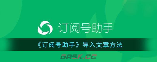 《订阅号助手》导入文章方法-第1张-手游攻略-GASK