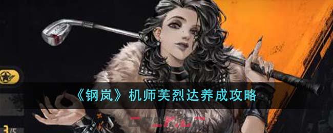 《钢岚》机师芙烈达养成攻略-第1张-手游攻略-GASK