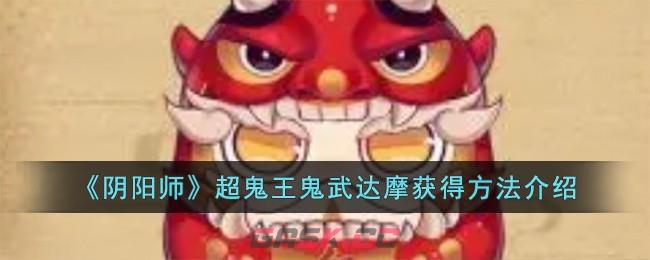 《阴阳师》超鬼王鬼武达摩获得方法介绍-第1张-手游攻略-GASK