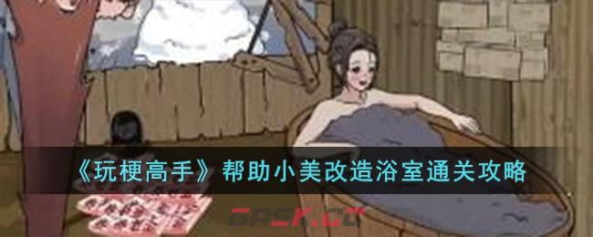 《玩梗高手》帮助小美改造浴室通关攻略-第1张-手游攻略-GASK