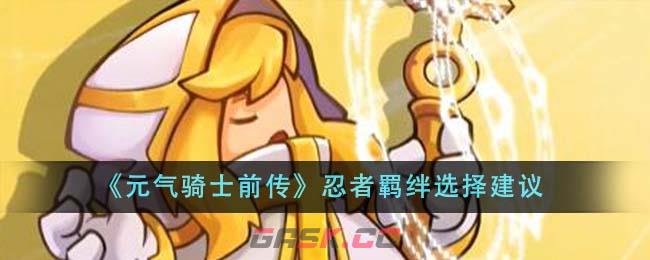 《元气骑士前传》忍者羁绊选择建议-第1张-手游攻略-GASK