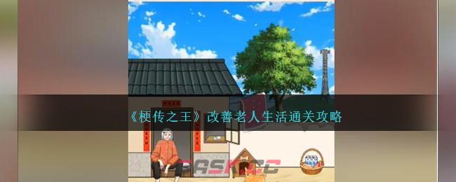 《梗传之王》改善老人生活通关攻略-第1张-手游攻略-GASK