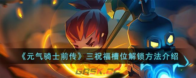 《元气骑士前传》三祝福槽位解锁方法介绍-第1张-手游攻略-GASK