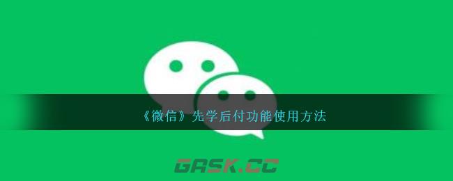 《微信》先学后付功能使用方法-第1张-手游攻略-GASK