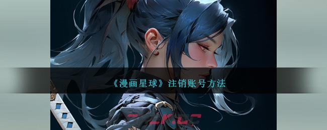 《漫画星球》注销账号方法-第1张-手游攻略-GASK